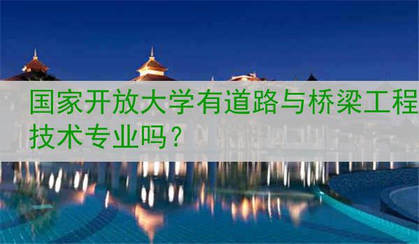 国家开放大学有道路与桥梁工程技术专业吗？