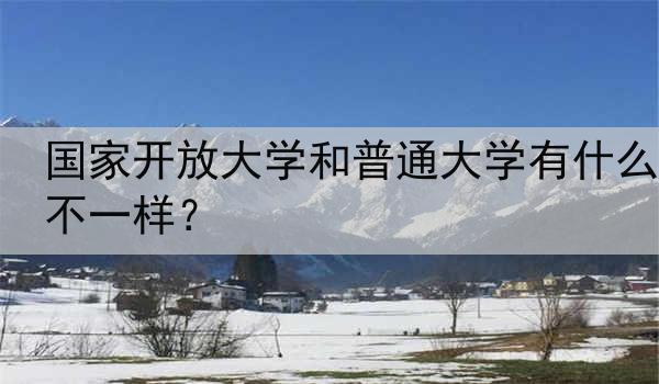 国家开放大学和普通大学有什么不一样？
