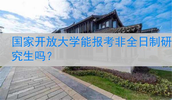 国家开放大学能报考非全日制研究生吗？