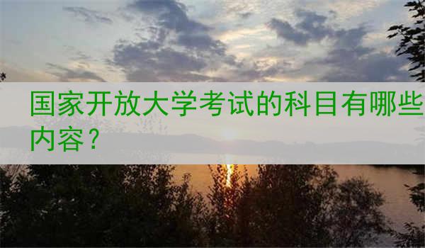 国家开放大学考试的科目有哪些内容？