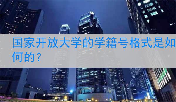 国家开放大学的学籍号格式是如何的？