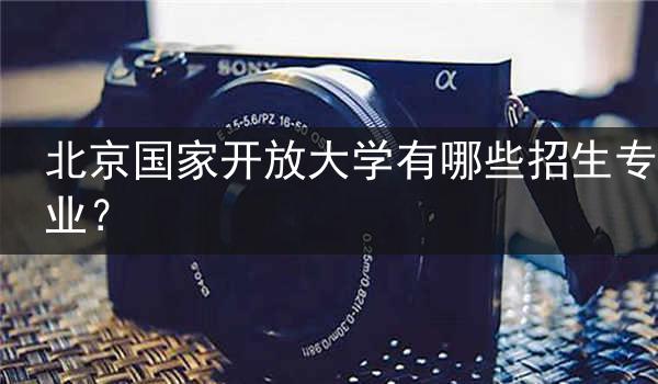 北京国家开放大学有哪些招生专业？