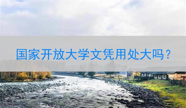 国家开放大学文凭用处大吗？