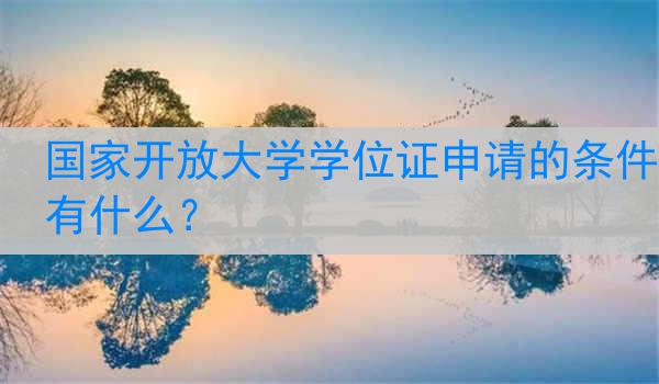 国家开放大学学位证申请的条件有什么？