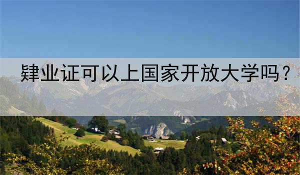 肄业证可以上国家开放大学吗？