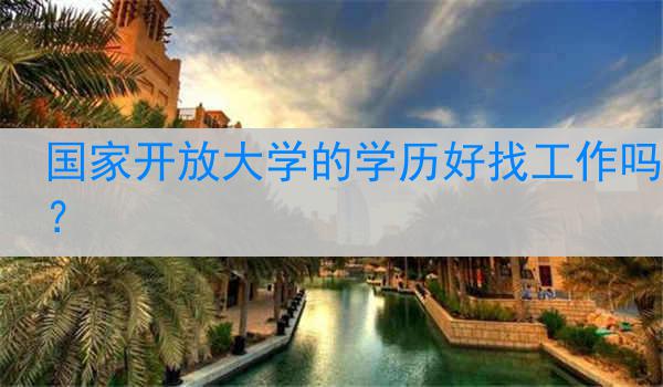 国家开放大学的学历好找工作吗？