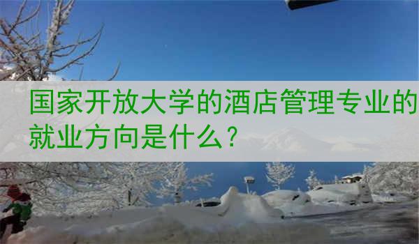 国家开放大学的酒店管理专业的就业方向是什么？