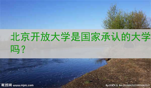 北京开放大学是国家承认的大学吗？
