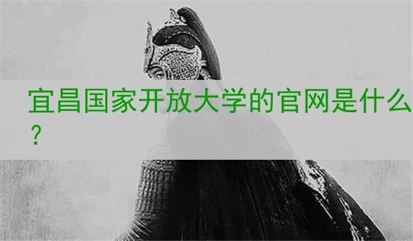 宜昌国家开放大学的官网是什么？