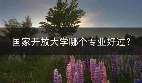 国家开放大学哪个专业好过？