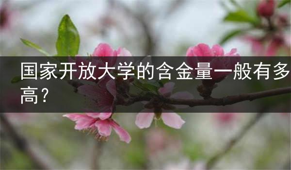 国家开放大学的含金量一般有多高？