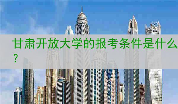 甘肃开放大学的报考条件是什么？