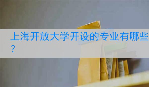 上海开放大学开设的专业有哪些？