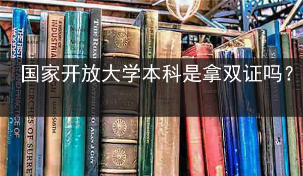 国家开放大学本科是拿双证吗？