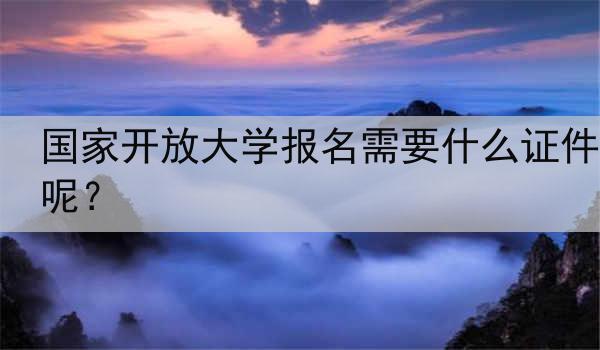 国家开放大学报名需要什么证件呢？