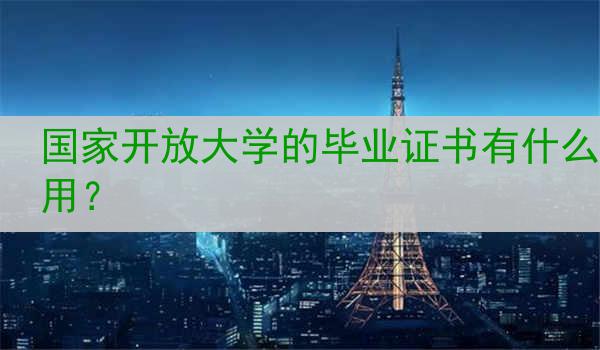 国家开放大学的毕业证书有什么用？