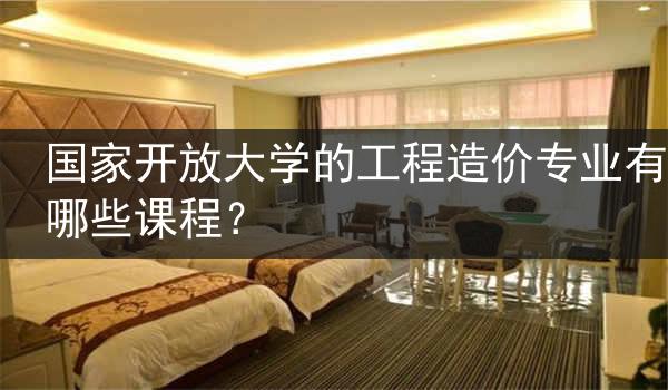 国家开放大学的工程造价专业有哪些课程？