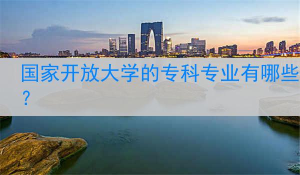 国家开放大学的专科专业有哪些？