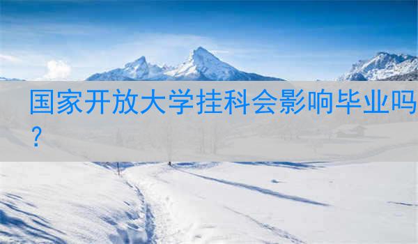 国家开放大学挂科会影响毕业吗？
