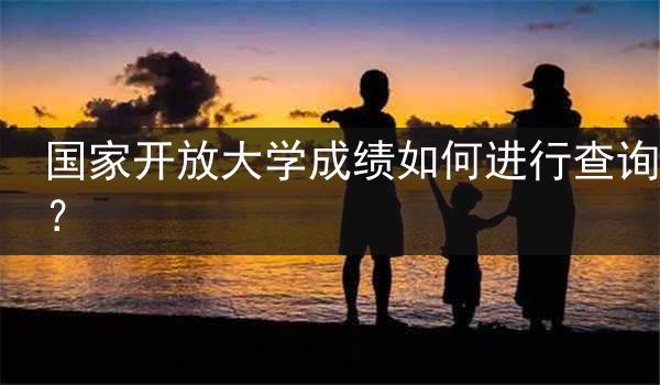 国家开放大学成绩如何进行查询？