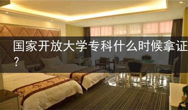 国家开放大学专科什么时候拿证？