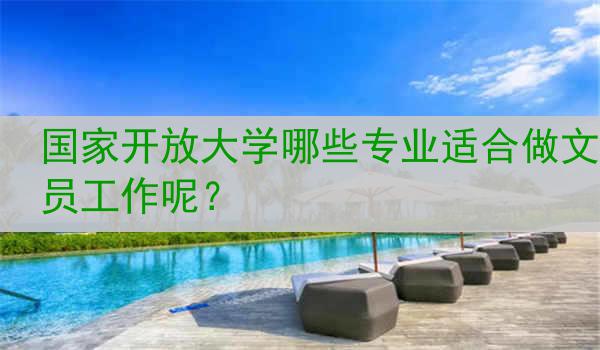 国家开放大学哪些专业适合做文员工作呢？