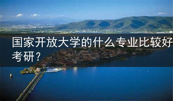 国家开放大学的什么专业比较好考研？