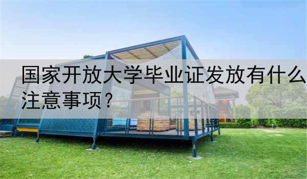 国家开放大学毕业证发放有什么注意事项？