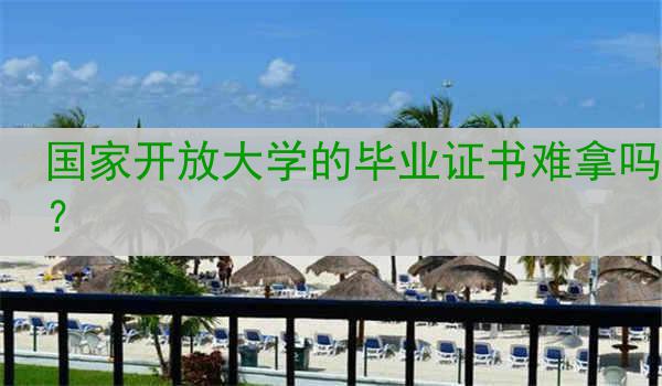 国家开放大学的毕业证书难拿吗？