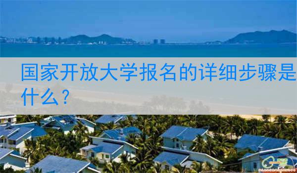 国家开放大学报名的详细步骤是什么？