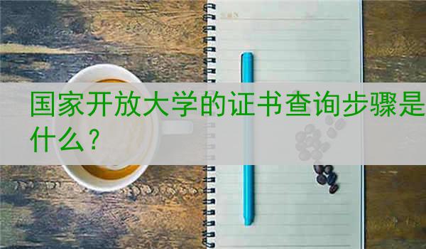 国家开放大学的证书查询步骤是什么？
