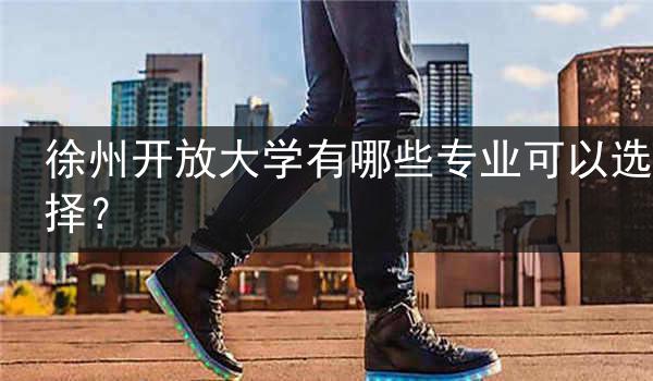 徐州开放大学有哪些专业可以选择？