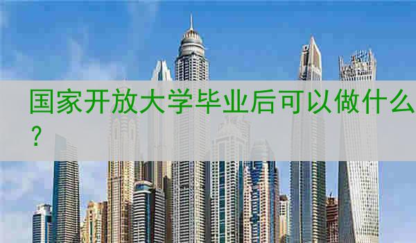 国家开放大学毕业后可以做什么？