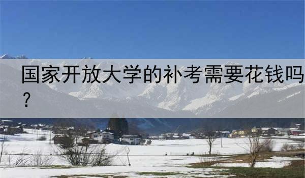 国家开放大学的补考需要花钱吗？