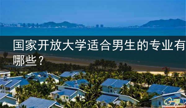 国家开放大学适合男生的专业有哪些？