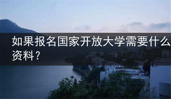 如果报名国家开放大学需要什么资料？