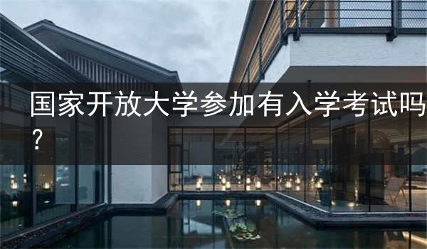 国家开放大学参加有入学考试吗？