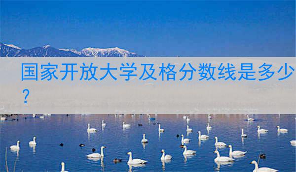 国家开放大学及格分数线是多少？