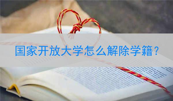 国家开放大学怎么解除学籍？