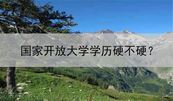 国家开放大学学历硬不硬？