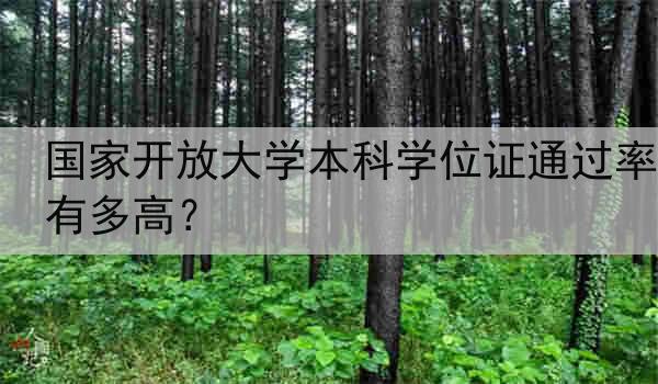 国家开放大学本科学位证通过率有多高？