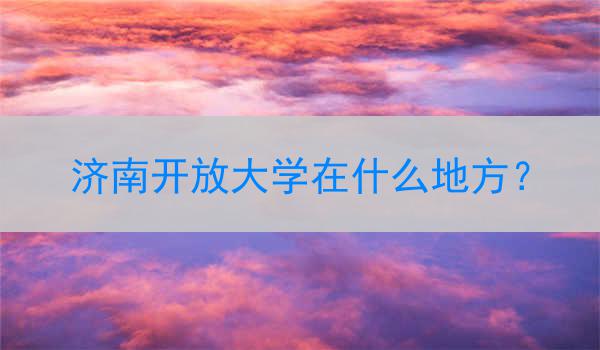 济南开放大学在什么地方？