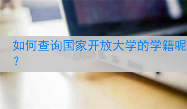如何查询国家开放大学的学籍呢？