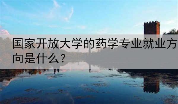 国家开放大学的药学专业就业方向是什么？