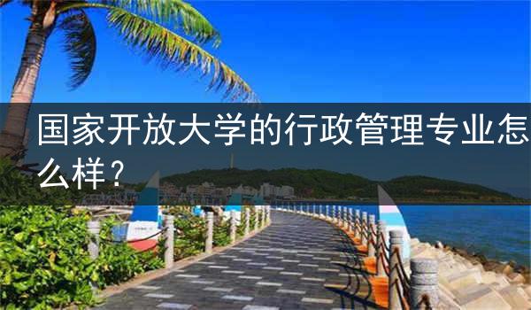 国家开放大学的行政管理专业怎么样？