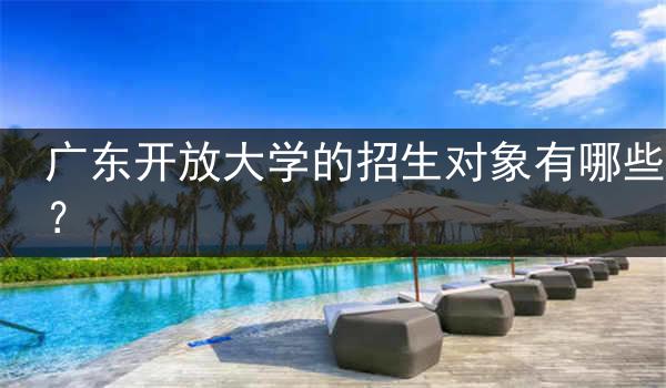 广东开放大学的招生对象有哪些？