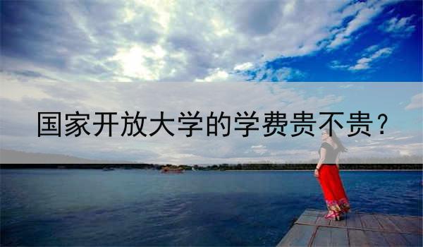 国家开放大学的学费贵不贵？