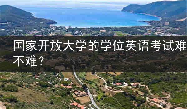 国家开放大学的学位英语考试难不难？