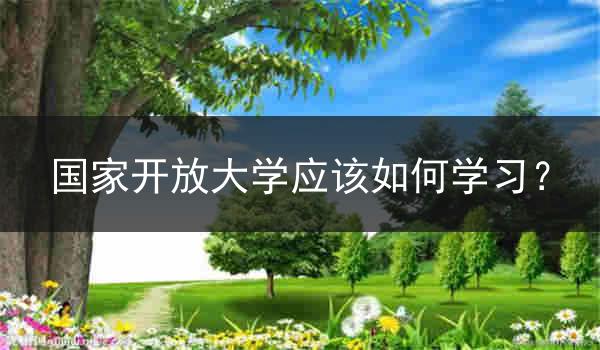 国家开放大学应该如何学习？