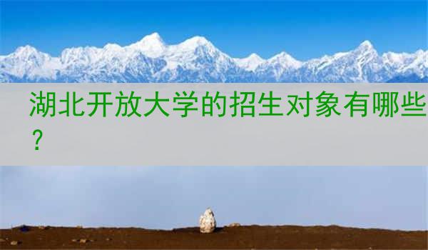 湖北开放大学的招生对象有哪些？